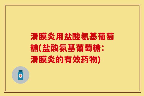 滑膜炎用盐酸氨基葡萄糖(盐酸氨基葡萄糖：滑膜炎的有效药物)-第1张图片-关节保镖