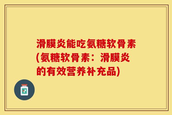滑膜炎能吃氨糖软骨素(氨糖软骨素：滑膜炎的有效营养补充品)
