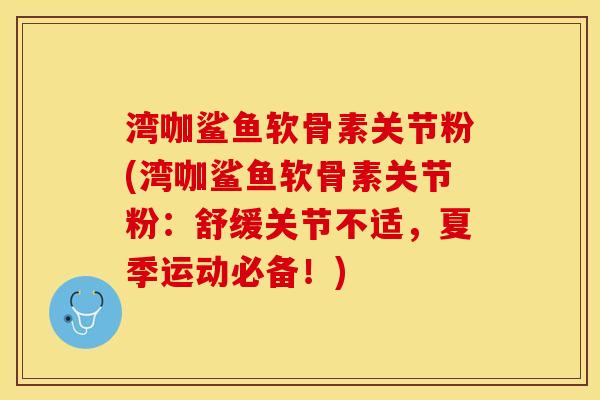 湾咖鲨鱼软骨素关节粉(湾咖鲨鱼软骨素关节粉：舒缓关节不适，夏季运动必备！)-第1张图片-关节保镖