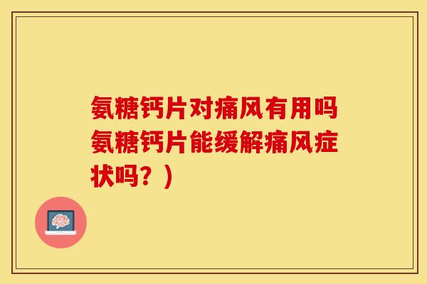 氨糖钙片对痛风有用吗氨糖钙片能缓解痛风症状吗？)