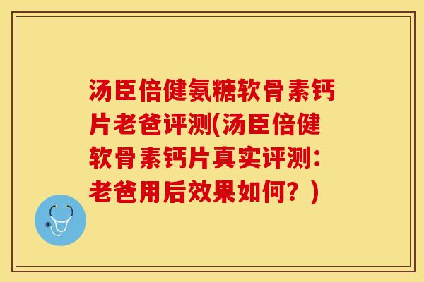 汤臣倍健氨糖软骨素钙片老爸评测(汤臣倍健软骨素钙片真实评测：老爸用后效果如何？)