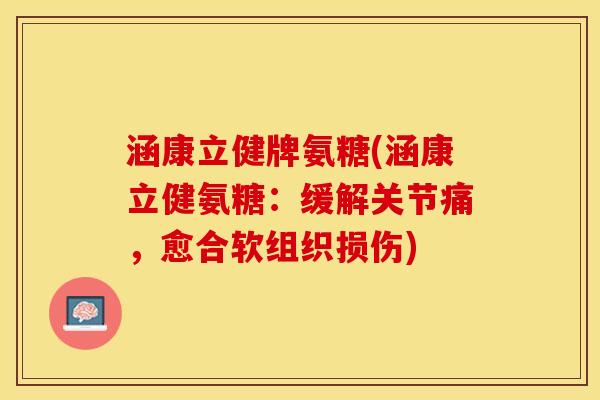 涵康立健牌氨糖(涵康立健氨糖：缓解关节痛，愈合软组织损伤)