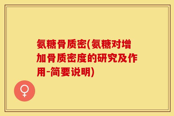 氨糖骨质密(氨糖对增加骨质密度的研究及作用-简要说明)