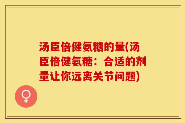 汤臣倍健氨糖的量(汤臣倍健氨糖：合适的剂量让你远离关节问题)