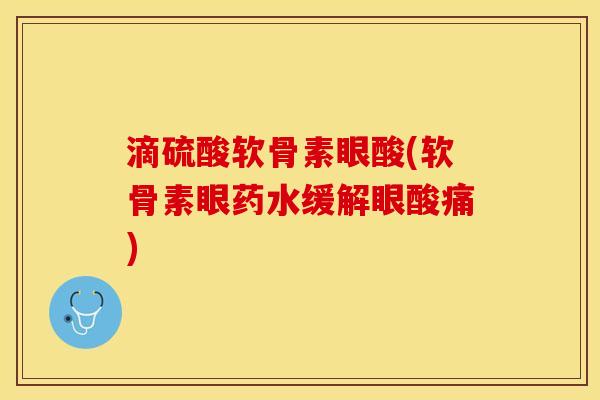 滴硫酸软骨素眼酸(软骨素眼药水缓解眼酸痛)