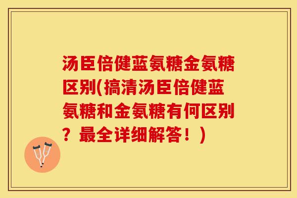 汤臣倍健蓝氨糖金氨糖区别(搞清汤臣倍健蓝氨糖和金氨糖有何区别？最全详细解答！)