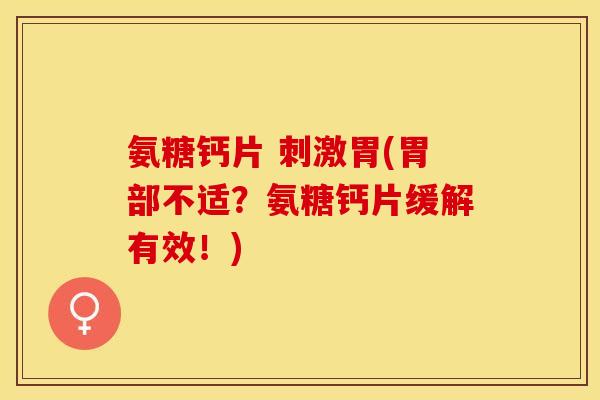 氨糖钙片 刺激胃(胃部不适?氨糖钙片缓解有效!)-第1张图片-关节保镖 氨糖钙片 刺激胃(胃部不适?氨糖钙片缓解有效!)-第1张图片-关节保镖