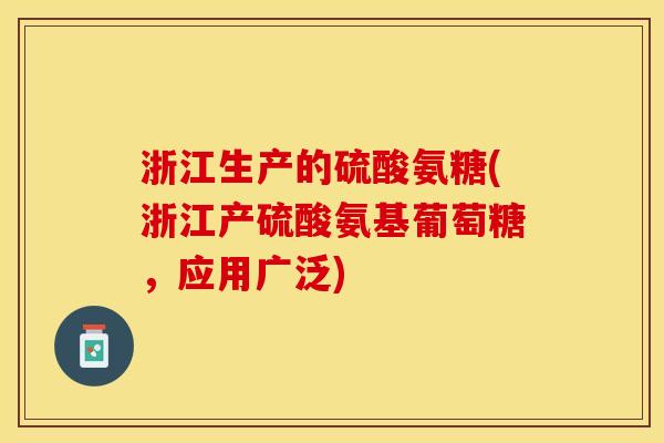 浙江生产的硫酸氨糖(浙江产硫酸氨基葡萄糖，应用广泛)