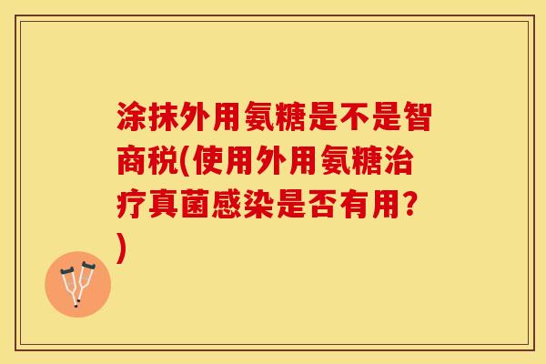 涂抹外用氨糖是不是智商税(使用外用氨糖治疗真菌感染是否有用？)