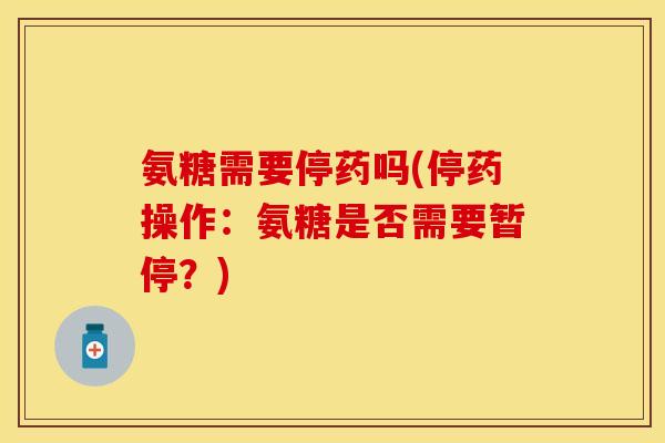 氨糖需要停药吗(停药操作：氨糖是否需要暂停？)