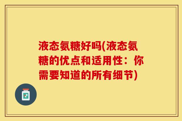 液态氨糖好吗(液态氨糖的优点和适用性：你需要知道的所有细节)