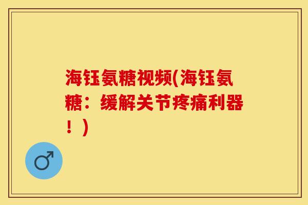 海钰氨糖视频(海钰氨糖：缓解关节疼痛利器！)