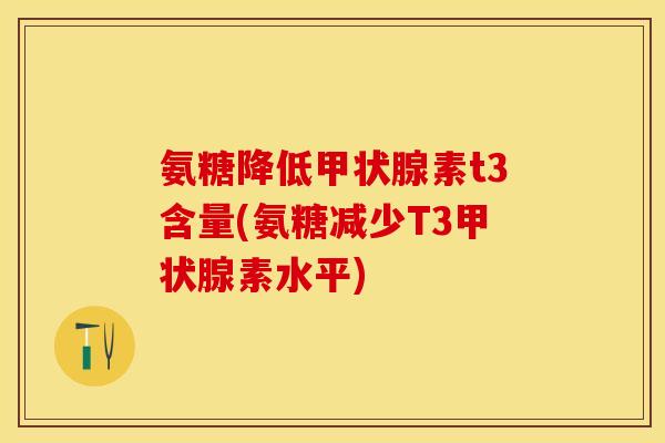 氨糖降低甲状腺素t3含量(氨糖减少T3甲状腺素水平)