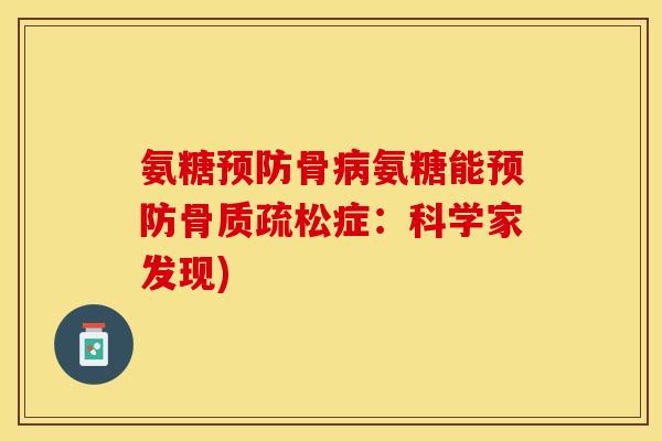 氨糖预防骨病氨糖能预防骨质疏松症：科学家发现)