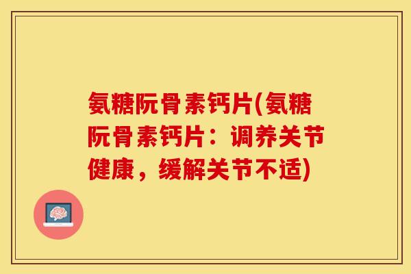 氨糖阮骨素钙片(氨糖阮骨素钙片：调养关节健康，缓解关节不适)