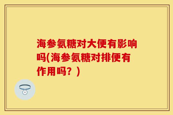 海参氨糖对大便有影响吗(海参氨糖对排便有作用吗？)