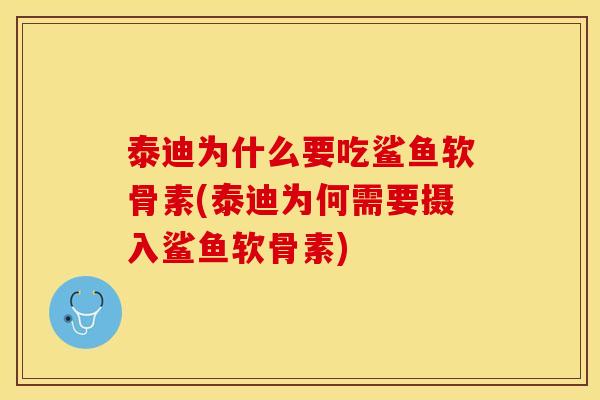 泰迪为什么要吃鲨鱼软骨素(泰迪为何需要摄入鲨鱼软骨素)