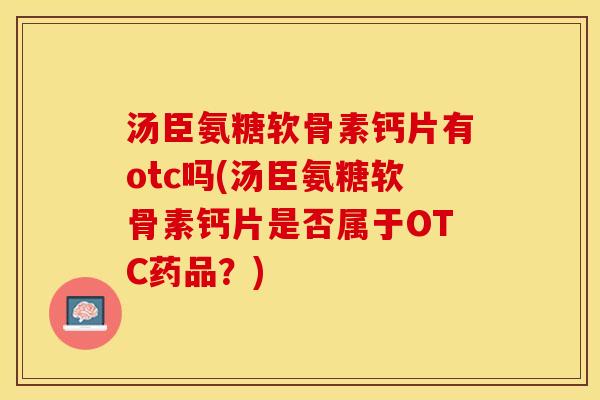 汤臣氨糖软骨素钙片有otc吗(汤臣氨糖软骨素钙片是否属于OTC药品？)