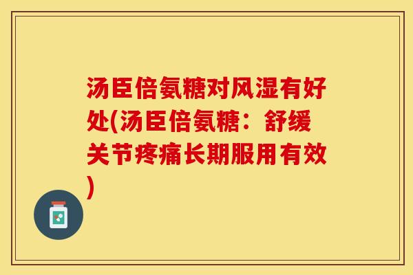 汤臣倍氨糖对风湿有好处(汤臣倍氨糖：舒缓关节疼痛长期服用有效)-第1张图片-关节保镖