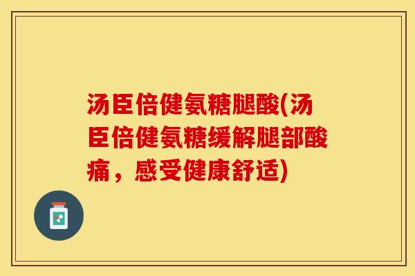 汤臣倍健氨糖腿酸(汤臣倍健氨糖缓解腿部酸痛，感受健康舒适)