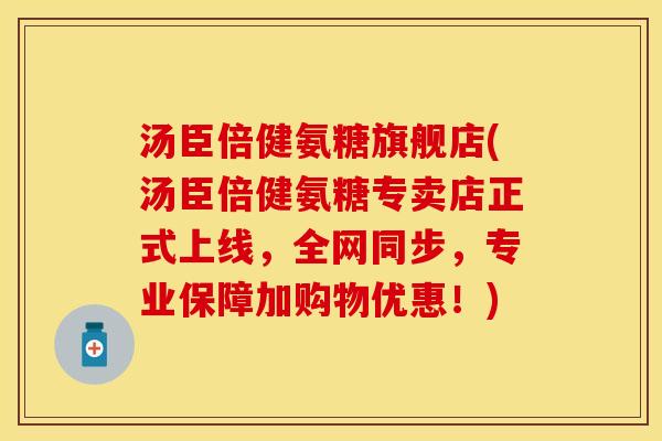 汤臣倍健氨糖旗舰店(汤臣倍健氨糖专卖店正式上线，全网同步，专业保障加购物优惠！)