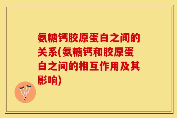 氨糖钙胶原蛋白之间的关系(氨糖钙和胶原蛋白之间的相互作用及其影响)