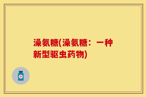 澡氨糖(澡氨糖：一种新型驱虫药物)