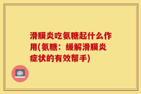 滑膜炎吃氨糖起什么作用(氨糖：缓解滑膜炎症状的有效帮手)