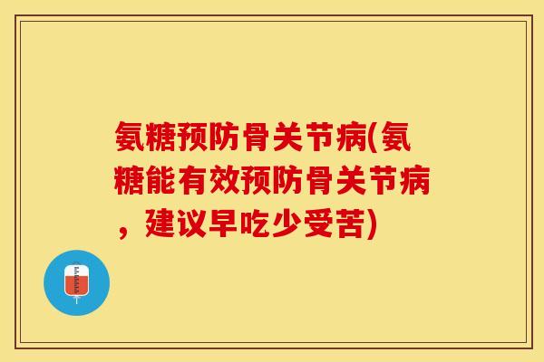 氨糖预防骨关节病(氨糖能有效预防骨关节病，建议早吃少受苦)