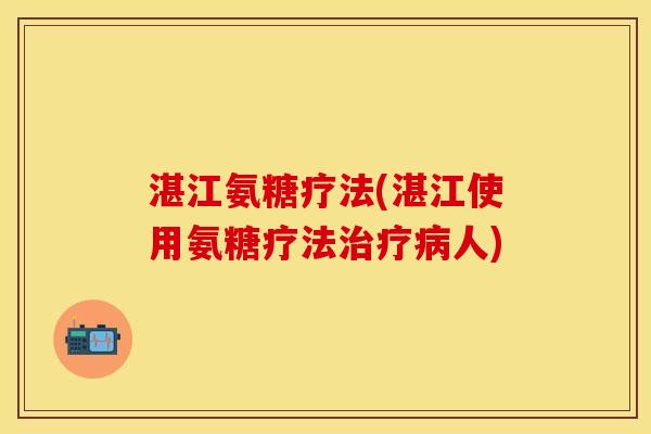 湛江氨糖疗法(湛江使用氨糖疗法治疗病人)-第1张图片-关节保镖 湛江氨糖疗法(湛江使用氨糖疗法治疗病人)-第1张图片-关节保镖