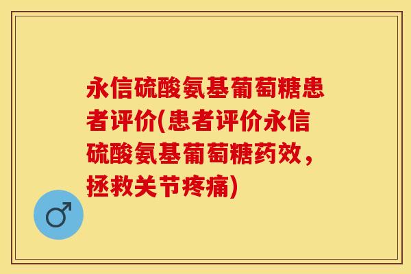永信硫酸氨基葡萄糖患者评价(患者评价永信硫酸氨基葡萄糖药效，拯救关节疼痛)