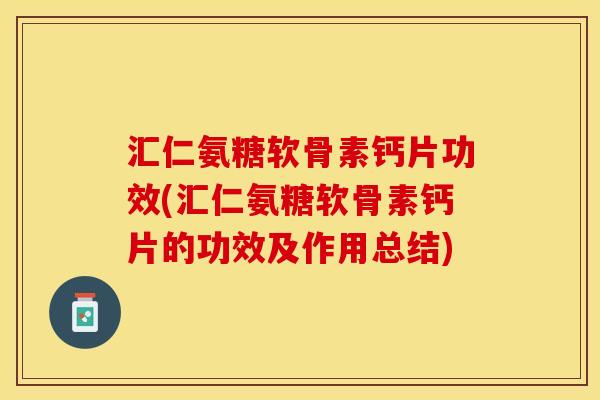 汇仁氨糖软骨素钙片功效(汇仁氨糖软骨素钙片的功效及作用总结)