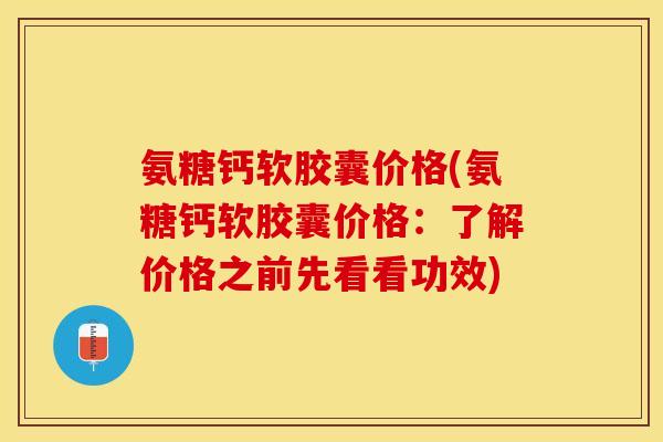 氨糖钙软胶囊价格(氨糖钙软胶囊价格：了解价格之前先看看功效)