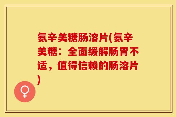 氨辛美糖肠溶片(氨辛美糖：全面缓解肠胃不适，值得信赖的肠溶片)