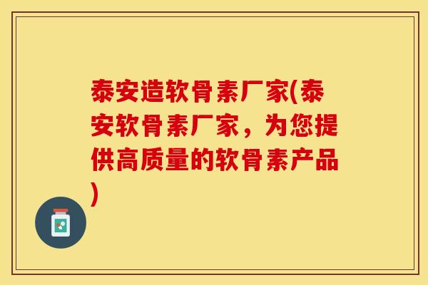 泰安造软骨素厂家(泰安软骨素厂家，为您提供高质量的软骨素产品)