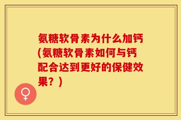 氨糖软骨素为什么加钙(氨糖软骨素如何与钙配合达到更好的保健效果？)