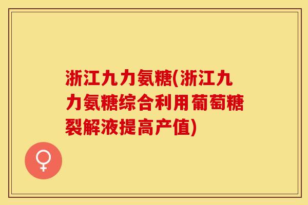 浙江九力氨糖(浙江九力氨糖综合利用葡萄糖裂解液提高产值)