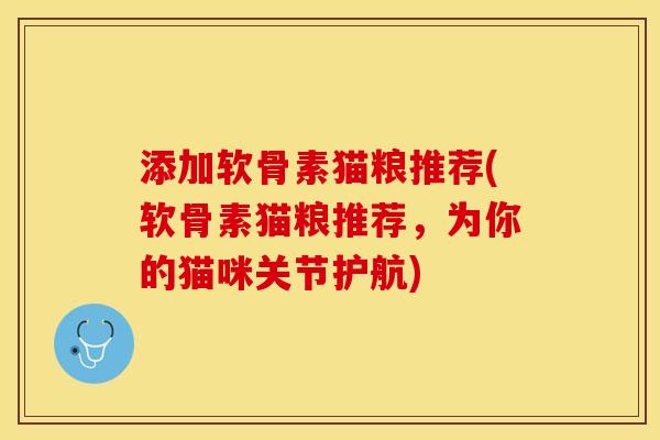 添加软骨素猫粮推荐(软骨素猫粮推荐，为你的猫咪关节护航)