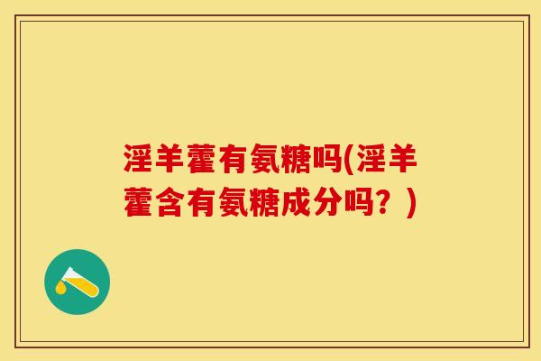 淫羊藿有氨糖吗(淫羊藿含有氨糖成分吗？)