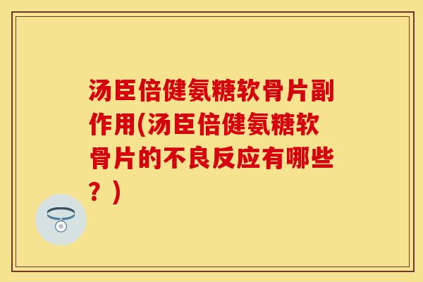 汤臣倍健氨糖软骨片副作用(汤臣倍健氨糖软骨片的不良反应有哪些？)