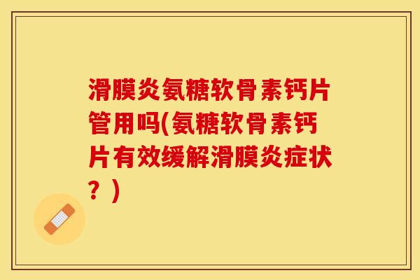 滑膜炎氨糖软骨素钙片管用吗(氨糖软骨素钙片有效缓解滑膜炎症状？)