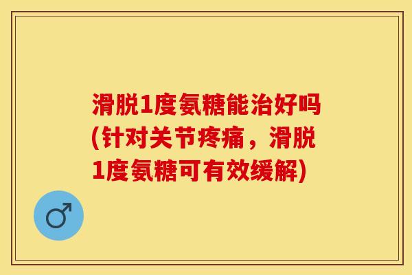 滑脱1度氨糖能治好吗(针对关节疼痛，滑脱1度氨糖可有效缓解)