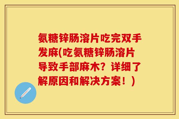 氨糖锌肠溶片吃完双手发麻(吃氨糖锌肠溶片导致手部麻木？详细了解原因和解决方案！)