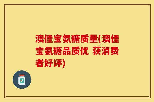 澳佳宝氨糖质量(澳佳宝氨糖品质优 获消费者好评)
