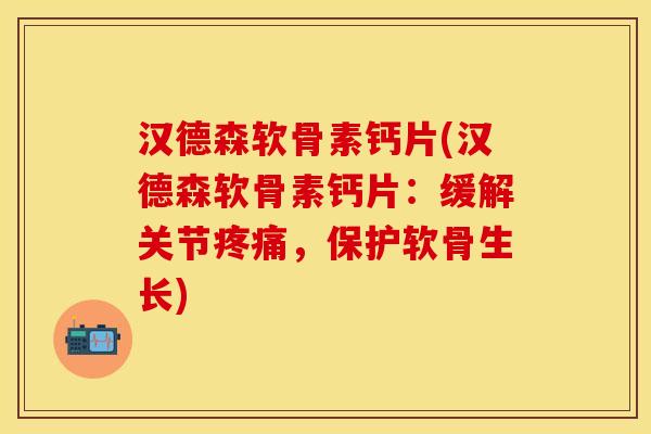 汉德森软骨素钙片(汉德森软骨素钙片：缓解关节疼痛，保护软骨生长)