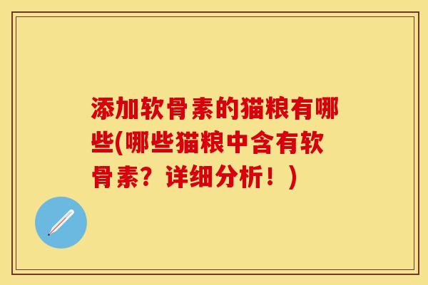 添加软骨素的猫粮有哪些(哪些猫粮中含有软骨素？详细分析！)