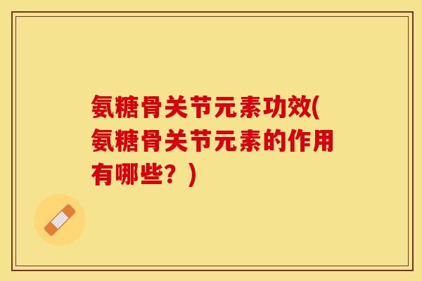 氨糖骨关节元素功效(氨糖骨关节元素的作用有哪些？)