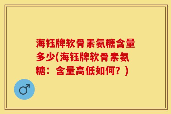 海钰牌软骨素氨糖含量多少(海钰牌软骨素氨糖：含量高低如何？)-第1张图片-关节保镖