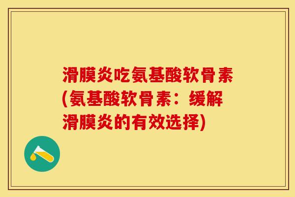 滑膜炎吃氨基酸软骨素(氨基酸软骨素：缓解滑膜炎的有效选择)