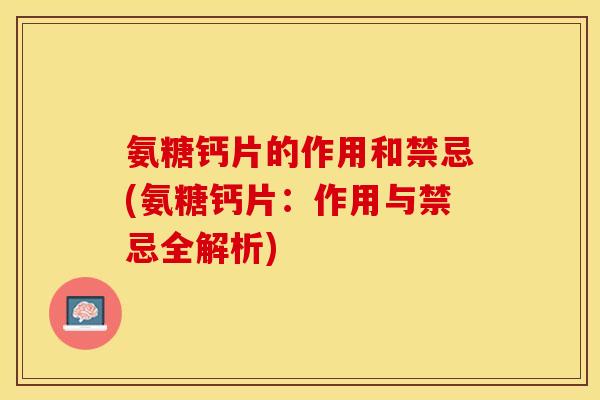 氨糖钙片的作用和禁忌(氨糖钙片：作用与禁忌全解析)